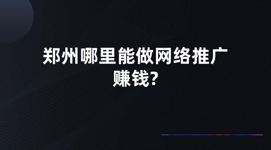 鄭州哪里能做網絡推廣賺錢?