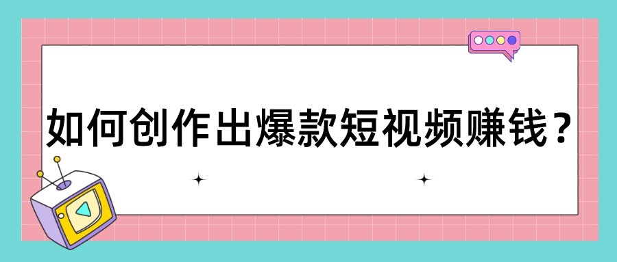 如何創作出爆款短視頻賺錢?