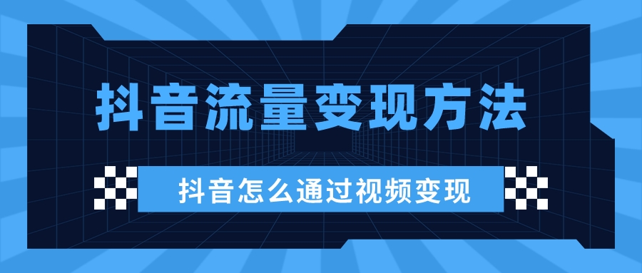 抖音怎么通過視頻變現(抖音流量變現方法)