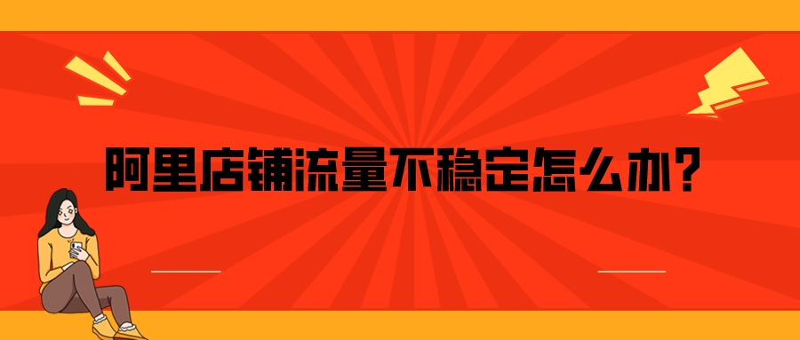 阿里店鋪流量不穩定怎么辦?