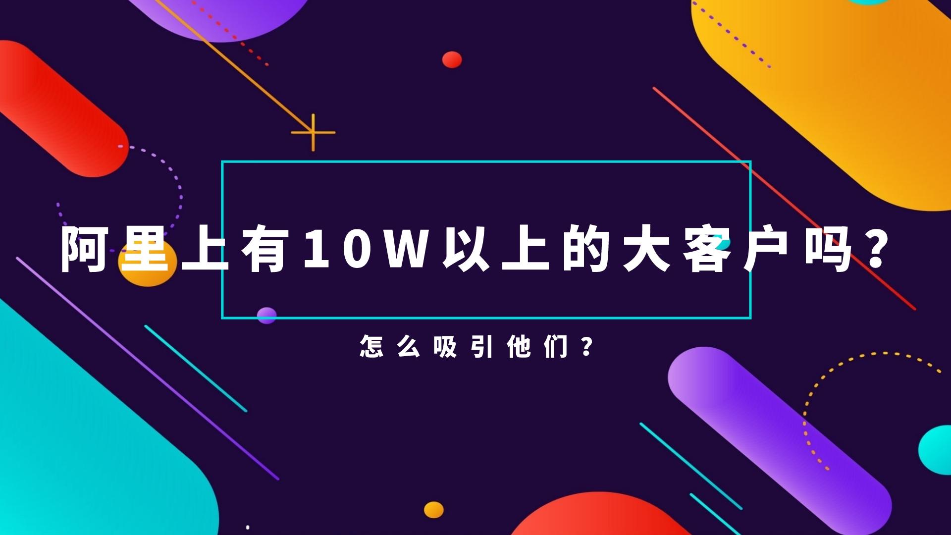 阿里上有10W以上的大客戶嗎?怎么吸引他們?