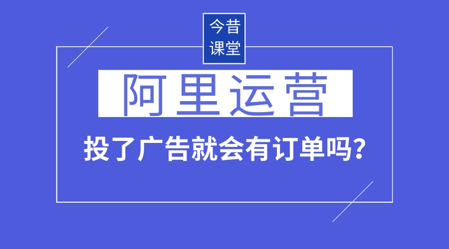 阿里運營投了廣告就會有訂單嗎?