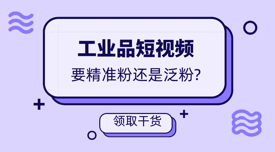 工業品短視頻要精準粉還是泛粉?