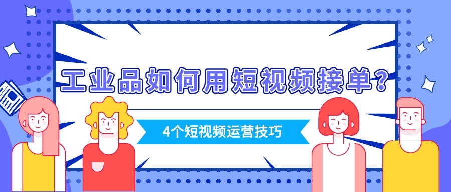 工業品如何用短視頻接單?4個短視頻運營技巧