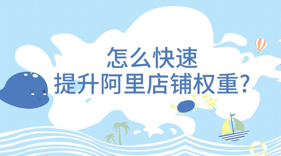 怎么快速提升阿里店鋪權重?