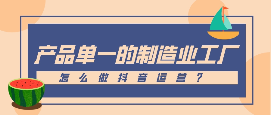 產品單一的制造業工廠怎么做抖音運營?