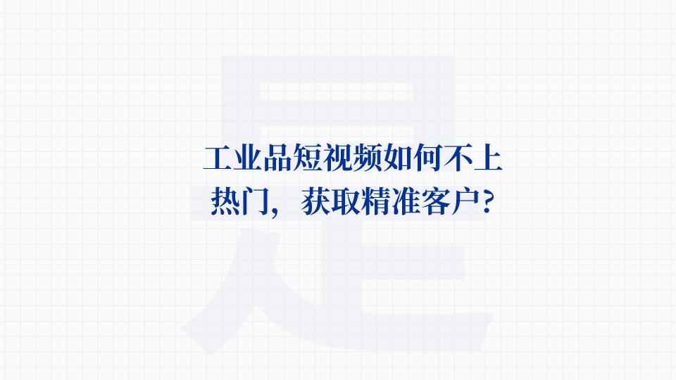 工業品短視頻如何不上熱門,獲取精準客戶?