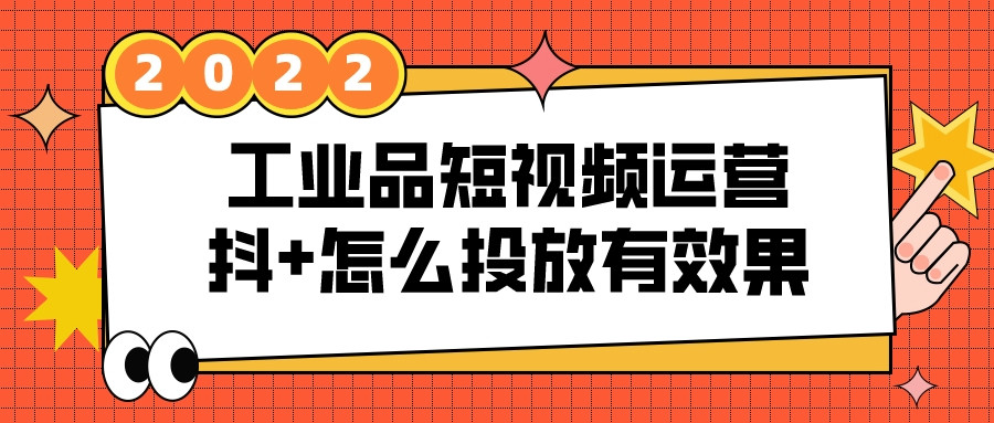 工業品短視頻運營,抖+怎么投放有效果