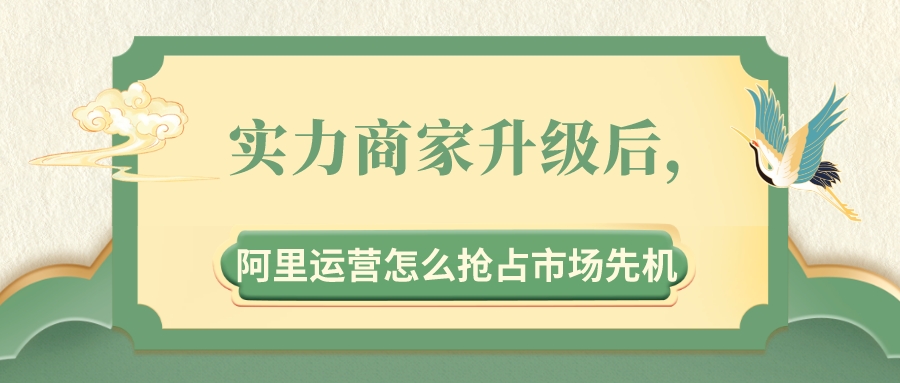 實力商家升級后,阿里運營怎么搶占市場先機?