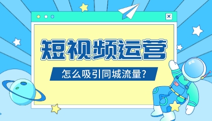短視頻運營怎么吸引同城流量?
