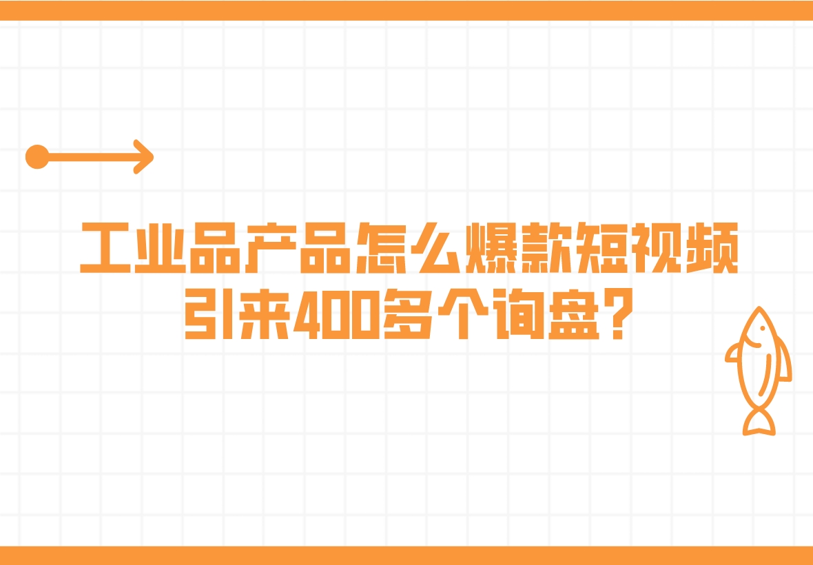 工業品產品怎么爆款短視頻,引來400多個詢盤?