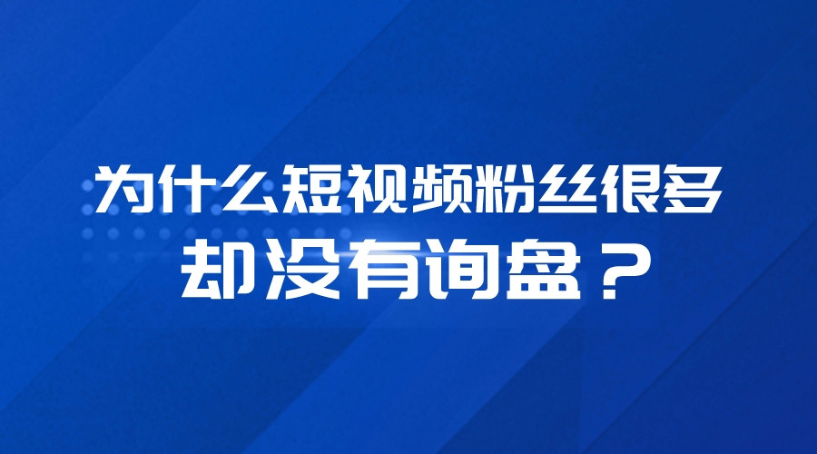 為什么短視頻粉絲很多,卻沒有詢盤?