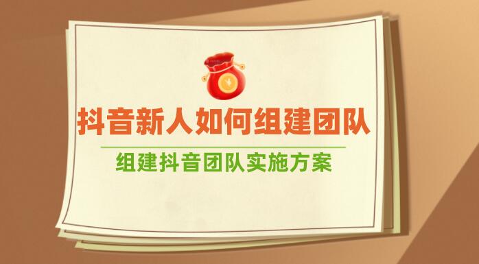 抖音新人如何組建團隊(組建抖音團隊實施方案)