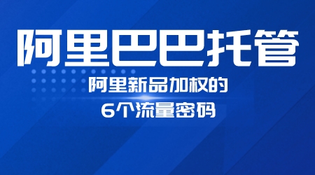 阿里巴巴托管,阿里新品加權的6個流量密碼