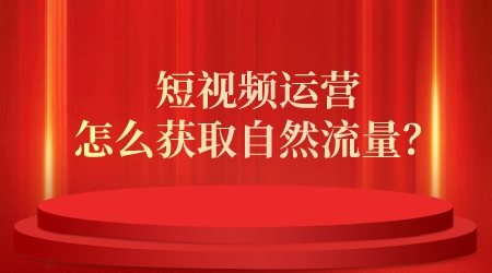 短視頻運營怎么獲取自然流量?