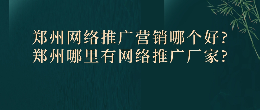 鄭州網絡推廣營銷哪個好?鄭州哪里有網絡推廣廠家?