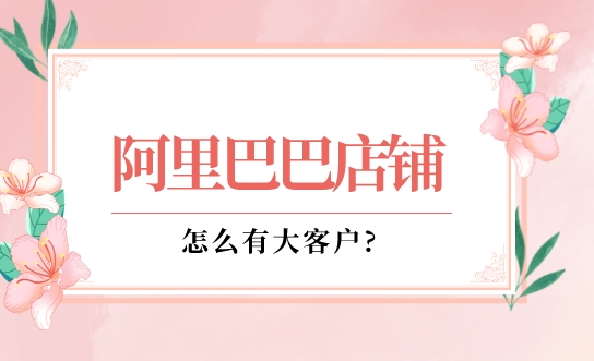 阿里巴巴店鋪怎么有大客戶?