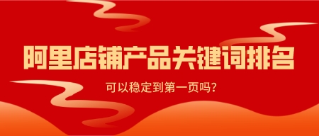 阿里店鋪產品關鍵詞排名可以穩定到第一頁嗎?