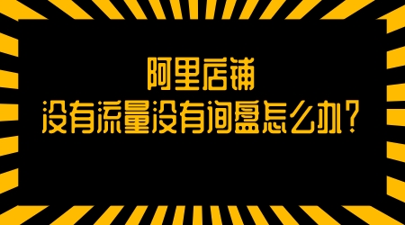 阿里店鋪沒有流量沒有詢盤怎么辦?