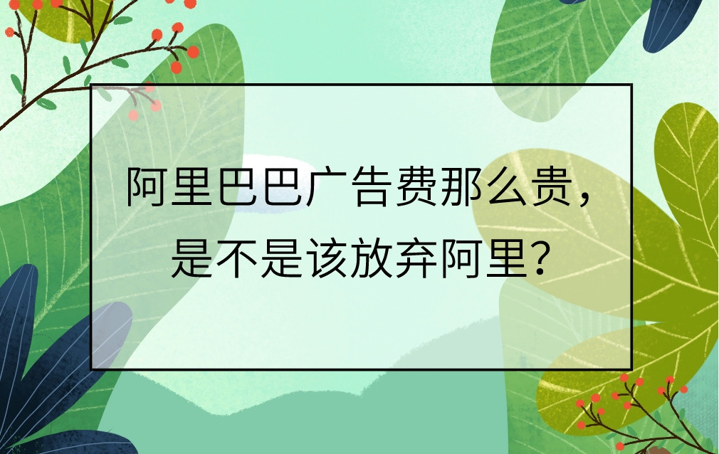 阿里巴巴廣告費那么貴,是不是該放棄阿里?