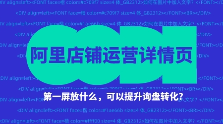 阿里店鋪運營詳情第一屏放什么,可以提升詢盤轉化?