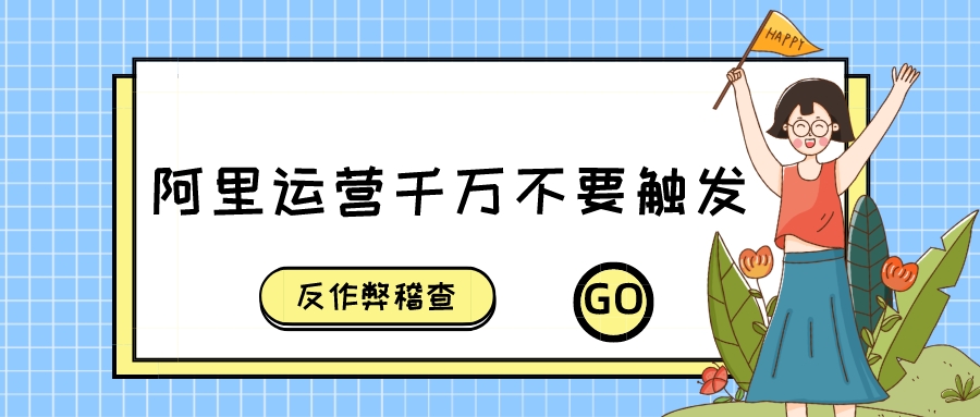 阿里運營千萬不要觸發反作弊稽查
