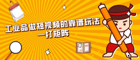 工業品做短視頻的靠譜玩法—打矩陣