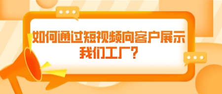 如何通過短視頻向客戶展示我們工廠?
