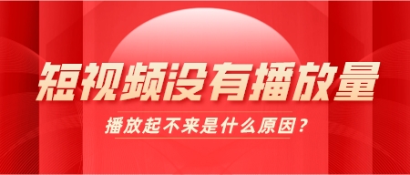 短視頻沒有播放量,播放起不來是什么原因?
