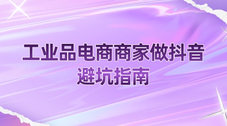 工業品電商商家做抖音的避坑指南