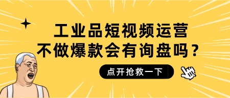 工業品短視頻運營,不做爆款會有詢盤嗎?