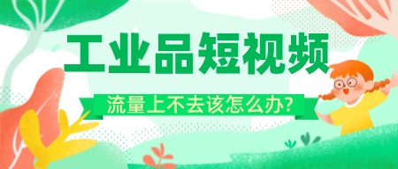 工業品短視頻流量上不去該怎么辦?
