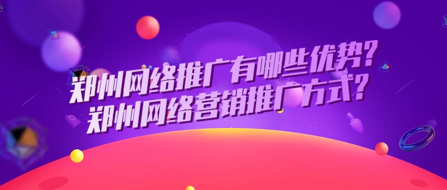 鄭州網絡推廣有哪些優勢?鄭州網絡營銷推廣方式?