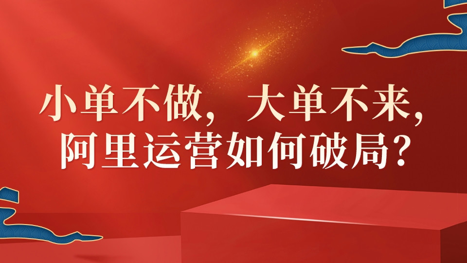 小單不做,大單不來,阿里運營如何破局?