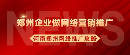 鄭州企業做網絡營銷推廣(河南鄭州網絡推廣攻略)