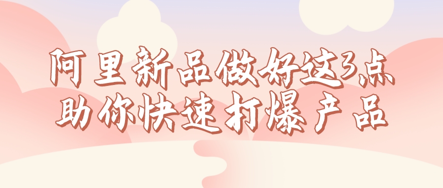 阿里新品做好這3點,助你快速打爆產品