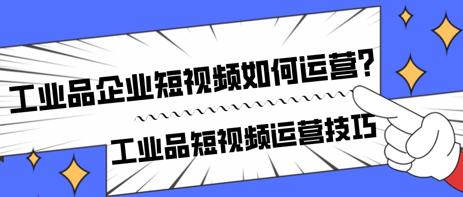 工業品企業短視頻如何運營?工業品短視頻運營技巧