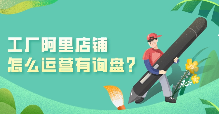 工廠阿里店鋪怎么運營有詢盤