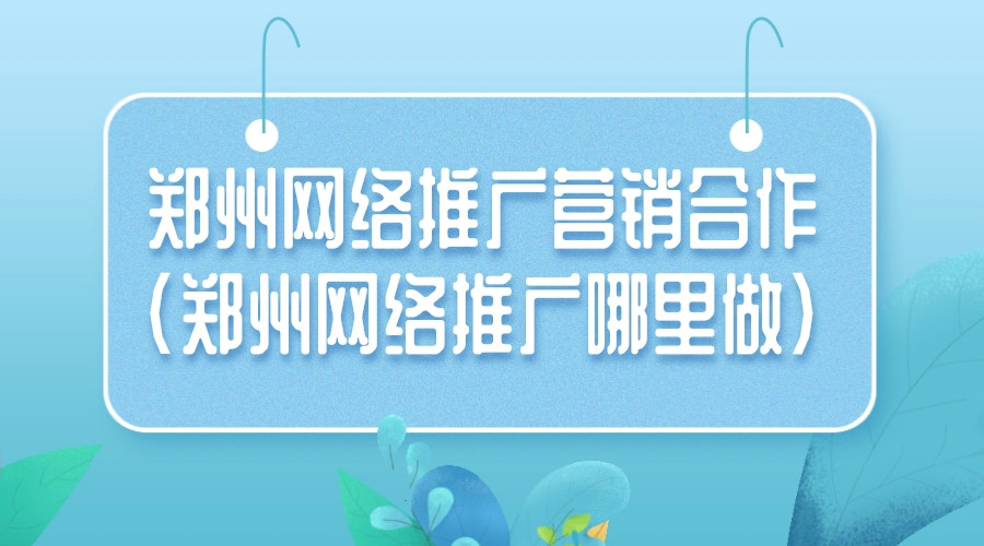 鄭州網絡推廣營銷合作(鄭州網絡推廣哪里做)