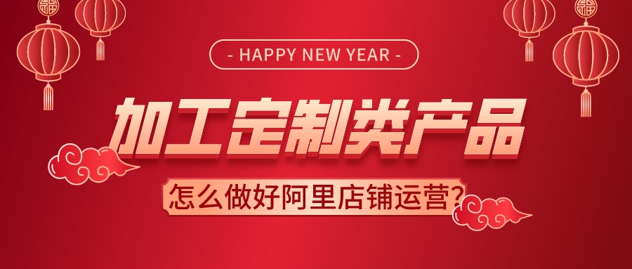 加工定制類產品怎么做好阿里店鋪運營?