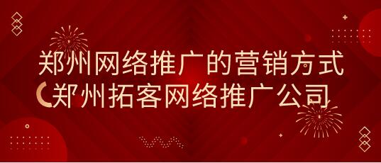 鄭州網絡推廣的營銷方式(鄭州拓客網絡推廣公司)