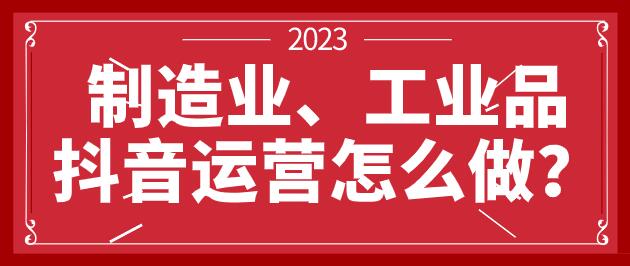 制造業工業品產品,抖音運營怎么做?