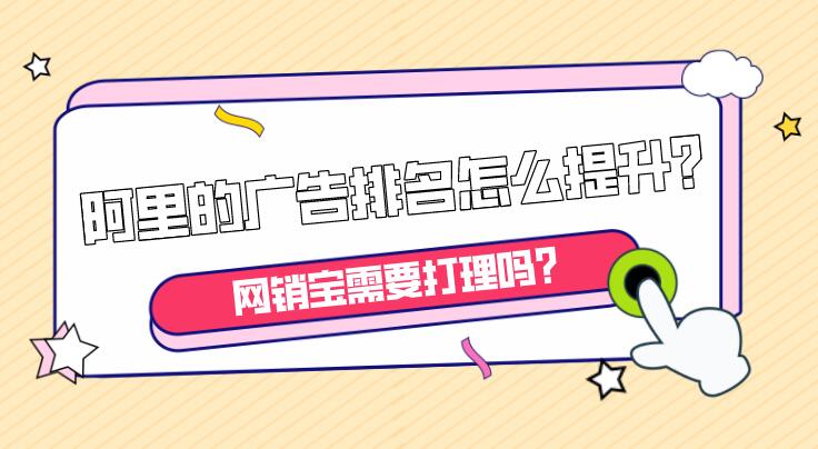 阿里的廣告排名怎么提升?網銷寶需要打理嗎?