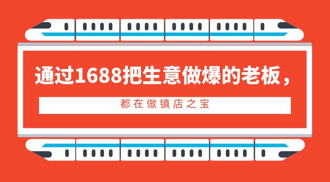 通過1688把生意做爆的老板,都在做鎮店之寶