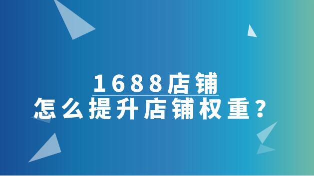 1688店鋪怎么提升店鋪權重?