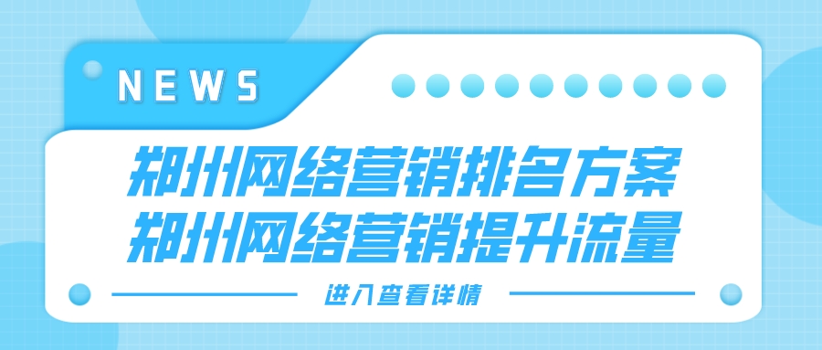 鄭州網絡營銷排名方案(鄭州網絡營銷提升流量)