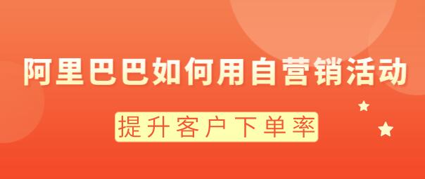 阿里巴巴如何用自營銷活動,提升客戶下單率