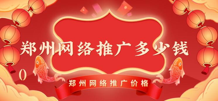 鄭州網絡推廣多少錢(鄭州網絡推廣啥價格)
