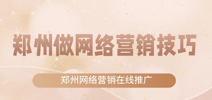 鄭州做網絡營銷技巧(鄭州網絡營銷在線推廣)