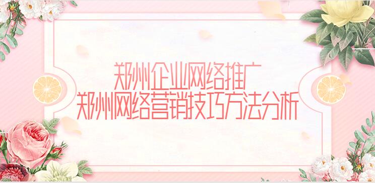 鄭州企業網絡推廣(鄭州網絡營銷技巧方法分析)